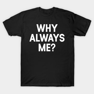 Why Always Me T-Shirt